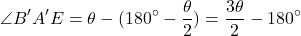 \begin{equation*}\angle B'A'E = \theta - (180^\circ - \frac{\theta}{2}) = \frac{3\theta}{2} - 180^\circ\end{equation*}