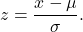  \begin{equation*}     z = \frac{x-\mu}{\sigma}. \end{equation*} 