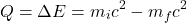 \begin{equation*} Q=\Delta E=m_{i}c^{2}-m_{f}c^{2} \end{equation*}