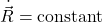 \dot{\vec{R}} = \text{constant}