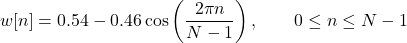 \[w[n] = 0.54 - 0.46 \cos\left( \frac{2\pi n}{N - 1} \right), \qquad 0 \leq n \leq N - 1\]