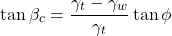 \begin{equation*}\tan\beta_c = \frac{\gamma_t - \gamma_w}{\gamma_t} \tan\phi \end{equation*}