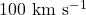 100\ \rm km\ s^{-1}