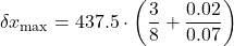 \[\delta x_{\max} = 437.5 \cdot \left( \frac{3}{8} + \frac{0.02}{0.07} \right)\]