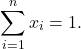 \[\sum_{i=1}^{n} x_i = 1.\]