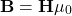 \begin{equation*}\mathbf{B} = \mathbf{H}\mu_0\end{equation*}