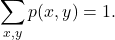 \begin{equation*}\sum_{x,y} p(x,y) = 1.\end{equation*}