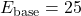 E_{\text{base}} = 25