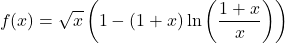 \begin{equation*}f(x)=\sqrt{x}\left(1-(1+x) \ln \left(\frac{1+x}{x}\right)\right)\end{equation*}