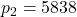 p_2 = 5838