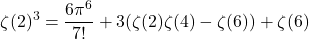 \[\zeta(2)^3 = \frac{6\pi^6}{7!} + 3(\zeta(2)\zeta(4) - \zeta(6)) + \zeta(6)\]