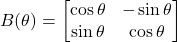 B(\theta)= \begin{bmatrix}\cos \theta &-\sin \theta \\ \sin \theta & \cos \theta \end{bmatrix}