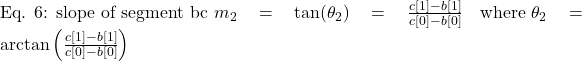 \text{Eq. 6: slope of segment bc } m_2 = \tan(\theta_2) = \frac{c[1] - b[1]}{c[0] - b[0]} \quad \text{where } \theta_2 = \arctan\left(\frac{c[1] - b[1]}{c[0] - b[0]}\right)