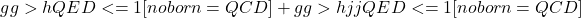\[g g > h \:QED<=1 \:[noborn=QCD] + g g > h j j \:QED<=1 \:[noborn=QCD] \]