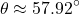 \[\theta \approx 57.92^\circ\]