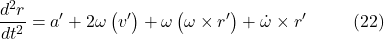 \[\frac{d^2 r}{dt^2} = a' + 2\omega \left(v'\right) + \omega \left(\omega \times r'\right) + \dot{\omega} \times r' \hspace{10mm} \text{(22)}\]