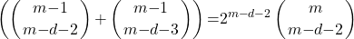 \[\left(\left(\genfrac{}{}{0pt}{}{m\mathrm{-}1}{m\mathrm{-}d\mathrm{-}2}\right)\mathrm{+}\left(\genfrac{}{}{0pt}{}{m\mathrm{-}1}{m\mathrm{-}d\mathrm{-}3}\right)\right)\mathrm{=}2^{m\mathrm{-}d\mathrm{-}2}\left(\genfrac{}{}{0pt}{}{m}{m\mathrm{-}d\mathrm{-}2}\right)\]