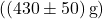 ((430 \pm 50)\,\text{g})