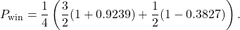 \begin{equation*}P_{\text{win}} = \frac{1}{4} \left( \frac{3}{2} (1+0.9239) + \frac{1}{2} (1-0.3827) \right).\end{equation*}