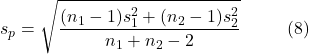 \[s_p = \sqrt{\frac{(n_1 - 1)s_1^2 + (n_2 - 1)s_2^2}{n_1 + n_2 - 2}} \hspace{10mm} \text{(8)}\]