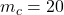 m_c = 20