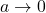 a \rightarrow 0