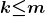 \boldsymbol{k}\boldsymbol{\mathrm{\le }}\boldsymbol{m}