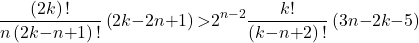 \[\frac{\left(2k\right)\mathrm{!}}{n\left(2k\mathrm{-}n\mathrm{+}1\right)\mathrm{!}}\left(2k\mathrm{-}2n\mathrm{+}1\right)\mathrm{>}2^{n\mathrm{-}2}\frac{k\mathrm{!}}{\left(k\mathrm{-}n\mathrm{+}2\right)\mathrm{!}}\left(3n\mathrm{-}2k\mathrm{-}5\right)\]
