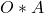 O * A