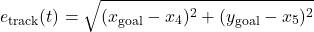 \[e_{\text{track}}(t) = \sqrt{(x_{\text{goal}} - x_4)^2 + (y_{\text{goal}} - x_5)^2} \]
