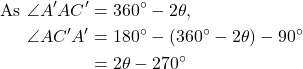 Rendered by QuickLaTeX.com \begin{equation*}\begin{split}\text{As } \angle A'AC' &= 360^\circ - 2\theta, \\\angle AC'A' &= 180^\circ - (360^\circ - 2\theta) - 90^\circ \\&= 2\theta - 270^\circ\end{split}\end{equation*}