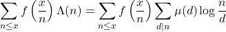 \begin{equation*}\sum_{n \leq x} f\left(\frac{x}{n}\right) \Lambda(n)=\sum_{n \leq x} f\left(\frac{x}{n}\right) \sum_{d \mid n} \mu(d) \log \frac{n}{d}\end{equation*}