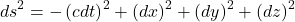 \begin{equation*}ds^2=-\left(cdt\right)^2+\left(dx\right)^2+\left(dy\right)^2+\left(dz\right)^2 \end{equation*}