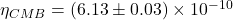 \eta_{C M B}=(6.13 \pm 0.03) \times 10^{-10}