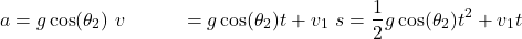 \begin{align*} a &= g \cos(\theta_2) \ v &= g \cos(\theta_2) t + v_1 \ s &= \frac{1}{2} g \cos(\theta_2) t^2 + v_1 t \end{align*}