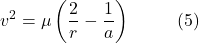 \[v^2 = \mu \left(\frac{2}{r} - \frac{1}{a}\right) \hspace{10mm} \text{(5)}\]