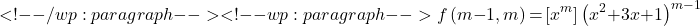 \[ <!-- /wp:paragraph --> <!-- wp:paragraph --> f\left(m\mathrm{-}1,m\right)& \mathrm{=}\left[x^m\right]{\left(x^2\mathrm{+}3x\mathrm{+}1\right)}^{m\mathrm{-}1}\]