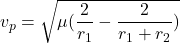 \begin{equation*}v_p = \sqrt{\mu (\frac{2}{r_1} - \frac{2}{r_{1}+ r_{2}})}\end{equation*}