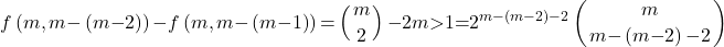 \[f\left(m,m\mathrm{-}\left(m\mathrm{-}2\right)\right)\mathrm{-}f\left(m,m\mathrm{-}\left(m\mathrm{-}1\right)\right)\mathrm{=}\9\left(\genfrac{}{}{0pt}{}{m}{2}\right)\mathrm{-}2m\mathrm{>}1\mathrm{=}2^{m\mathrm{-}\left(m\mathrm{-}2\right)\mathrm{-}2}\left(\genfrac{}{}{0pt}{}{m}{m\mathrm{-}\left(m\mathrm{-}2\right)\mathrm{-}2}\right)\]