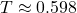 T \approx 0.598