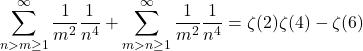 \begin{equation*}\sum_{n>m\ge1}^\infty\frac{1}{m^2}\frac{1}{n^4} + \sum_{m>n\ge1}^\infty\frac{1}{m^2}\frac{1}{n^4} = \zeta(2)\zeta(4) - \zeta(6)\end{equation*}