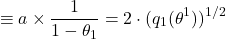 \[\equiv a \times \frac{1}{1 - \theta_1} = 2 \cdot (q_1(\theta^1))^{1/2}\]