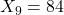 X_9=84