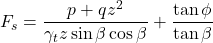 \begin{equation*}F_s = \frac{p + qz^2}{\gamma_t z \sin\beta\cos\beta} + \frac{\tan\phi}{\tan\beta} \end{equation*}
