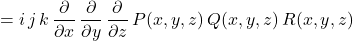 \begin{equation*}= i \, j \, k \, \frac{\partial}{\partial x} \, \frac{\partial}{\partial y} \, \frac{\partial}{\partial z} \, P(x, y, z) \, Q(x, y, z) \, R(x, y, z)\end{equation*}