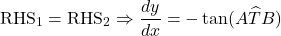 \[\text{RHS}_1 = \text{RHS}_2 \Rightarrow \frac{dy}{dx} = -\tan(A\widehat{T}B)\]
