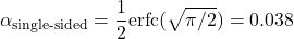\[\alpha_{\text{single-sided}} = \frac{1}{2} \text{erfc}(\sqrt{\pi/2}) = 0.038\]