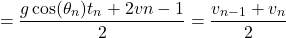 \[= \frac{g\cos(\theta_n) t_n + 2v{n-1}}{2} = \frac{v_{n-1} + v_n}{2}\]
