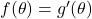 f(\theta) = g'(\theta)