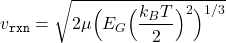 \begin{equation*}v_{\texttt{rxn}}=\sqrt{2\mu\Big(E_{G}\Big(\frac{k_{B}T}{2}\Big)^{2}\Big)^{1/3}}\end{equation*}